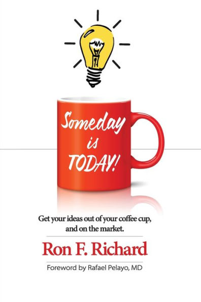 Someday is TODAY!: Get your ideas out of your coffee cup and on the market