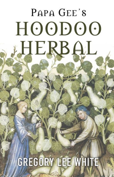 Papa Gee's Hoodoo Herbal: The Magic of Herbs, Roots, and Minerals in the Hoodoo Tradition