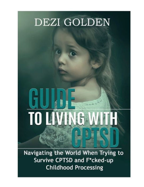 Guide to Living with CPTSD: Navigating the World When Trying to Survive CPTSD and F*cked-up Childhood Processing