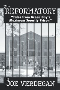 Title: The Reformatory - Tales from Green Bay's Maximum Security Prison, Author: Joe Verdegan