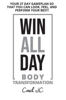 WIN ALL DAY Body Transformation: WIN ALL DAY - YOUR 27 DAY GAMEPLAN SO THAT YOU CAN LOOK FEEL AND PERFORM YOUR BEST!