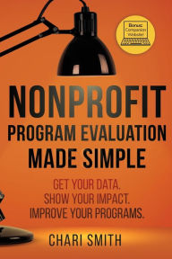 Title: Nonprofit Program Evaluation Made Simple: Get your Data. Show your Impact. Improve your Programs., Author: Chari Smith