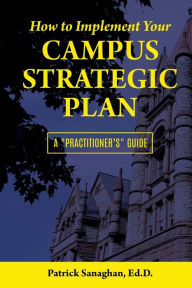 Title: How To Implement Your Campus Strategic Plan: A Practitioner's Guide, Author: Ed D Patrick Sanaghan