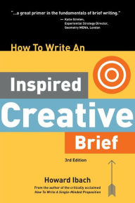 Title: How To Write An Inspired Creative Brief, 3rd Edition: A creative's advice on the first step of the creative process, Author: Howard Ibach