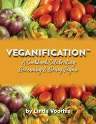 Title: Veganification®: A Cookbook Celebrating Becoming and Being Vegan, Author: Linda Voorhis