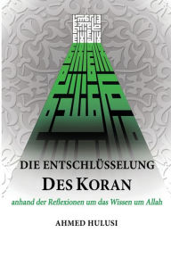 Title: Die Entschlüsselung des Koran: anhand der Reflexionen um das Wissen um Allah, Author: Ahmed Hulusi