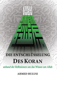 Title: Die Entschlüsselung des Koran: anhand der Reflexionen um das Wissen um Allah, Author: Ahmed Hulusi