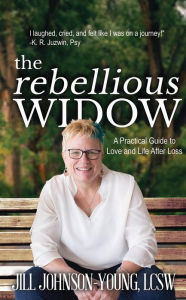 Title: The Rebellious Widow: A Practical Guide to Love and Life After Loss, Author: Jill Johnson-Young