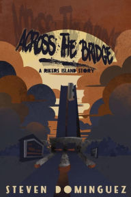 Title: Across The Bridge a Rikers Island Story, Author: Steven Dominguez