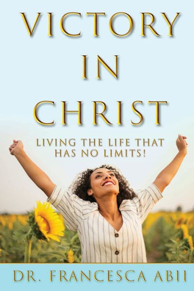 Victory in Christ: Living the Life That Has No Limits!
