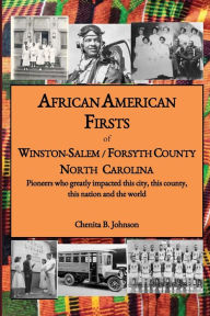 Title: African American Firsts of Winston-Salem / Forsyth County North Carolina: Pioneers who greatly impacted this city, this county, this nation and the world, Author: Chenita Johnson