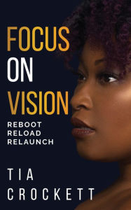 Title: Focus on Vision: Reboot. Reload. Relaunch., Author: Tia Crockett