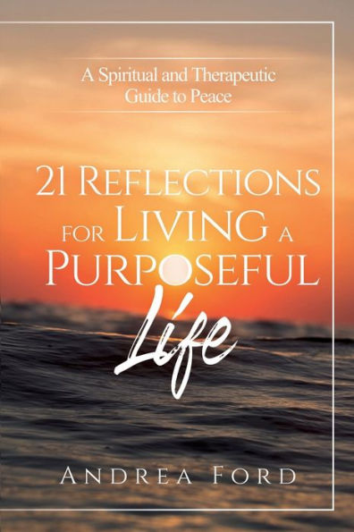 21 Reflections for Living a Purposeful Life: A Spiritual and Therapeutic Guide to Peace