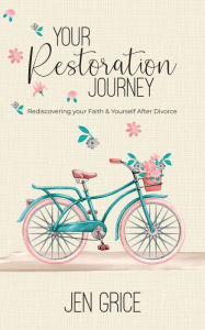 Title: Your Restoration Journey: Rediscovering Your Faith and Yourself After Divorce, Author: Jen Grice