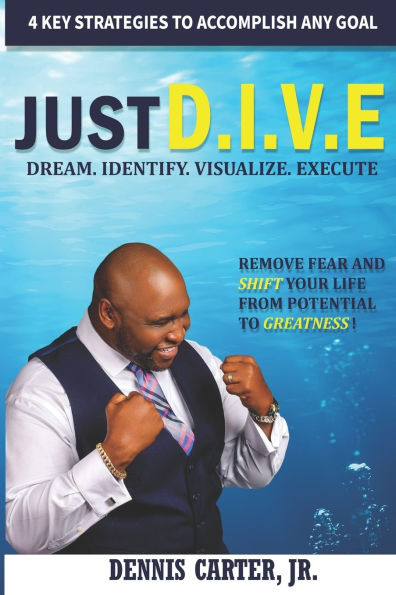 Just D.I.V.E.: Remove Fear and Shift Your Life from Potential to Greatness