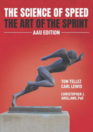 Title: The Science of Speed The Art of the Sprint: AAU Edition, Author: Christopher J. Arellano Ph.D.