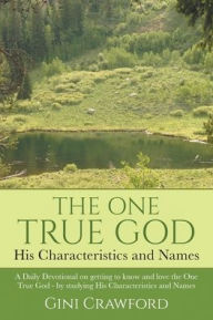 Title: The One True God - His Characteristics and Names: A Daily Devotional on getting to know and love the One True God - by studying His Characteristics and Names, Author: Gini Crawford