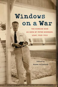 Title: Windows on a War: The Korean War as Seen by Peter Koerner, USAF, 1950-1953, Author: Peter Koerner
