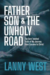 Free ebooks books download Father, Son & the Unholy Road: The Dark, Twisted Truth About My Journey From Cocaine To Christ in English 9780578858500 by 