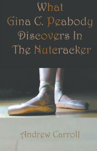 Title: What Gina C. Peabody Discovers In The Nutcracker, Author: Andrew Carroll