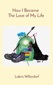 Title: How I Became The Love of My Life, Author: Labris Willendorf