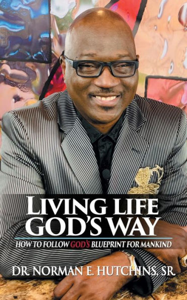 Living Life God's Way: How To Follow God's Blueprint For Mankind