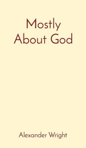 Title: Mostly About God, Author: Alexander Wright
