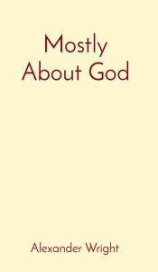 Title: Mostly About God, Author: Alexander Wright