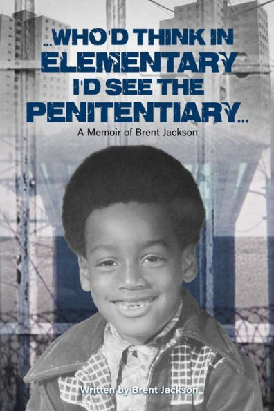 Who'd Think in Elementary I'd See the Penitentiary: A Memoir of Brent Jackson