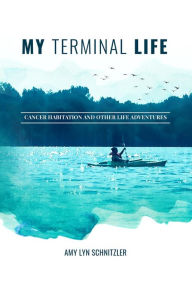 Title: My Terminal Life: Cancer Habitation and Other Life Adventures, Author: Amy Lyn Schnitzler