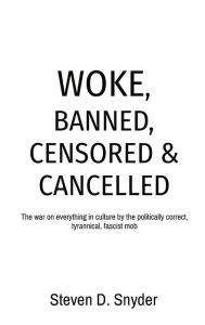 Title: Woke, Banned, Censored & Cancelled: The war on everything in culture by the politically correct, tyrannical, fascist mob, Author: Steven D Snyder
