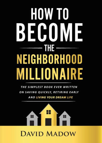 The Neighborhood Millionaire: Simplest Book Ever Written on Saving Quickly, Retiring Early and Living Your Dream Life