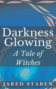Title: Darkness Glowing: A Tale of Witches:, Author: Jared Staben