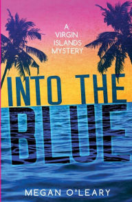 Title: Into the Blue: A Virgin Islands Mystery, Author: Megan O'Leary