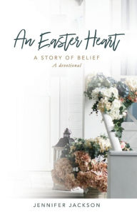 Title: An Easter Heart: the Story of Belief, Author: Jennifer Jackson