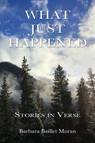 Title: What Just Happened: Stories in Verse, Author: Barbara Baillet Moran