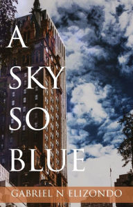 Title: A Sky So Blue, Author: Gabriel N Elizondo