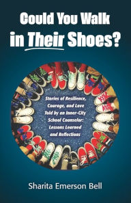 Title: Could You Walk in Their Shoes?: Stories of Resilience, Courage, and Love Told by an Inner-City School Counselor: Lessons Learned and Reflections, Author: Linda Wolf