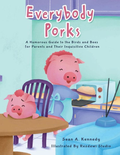 Everybody Porks: :A Humorous Guide to the Birds and Bees for Parents and Their Inquisitive Children