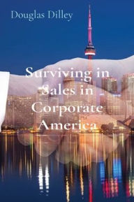 Title: Surviving in Sales in Corporate America, Author: Douglas Dilley