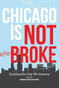 Title: Chicago Is Not Broke. Funding the City We Deserve, Author: Tom Tresser