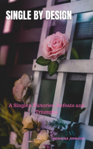 Title: Single by Design: A Single's Victories, Defeats & Triumphs, Author: ReShena Johnson