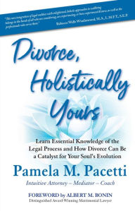 Title: Divorce, Holistically Yours: Learn Essential Knowledge of the Legal Process and How Divorce Can Be a Catalyst for Your Soul's Evolution, Author: Pamela M Pacetti