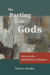 Title: The Parting of the Gods: Paul and the Redefinition of Judaism, Author: David A. Brondos