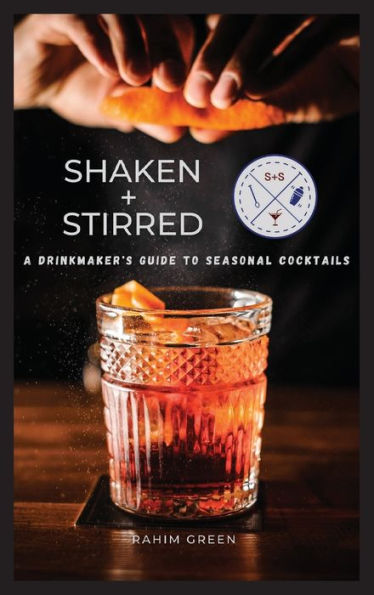 Shaken + Stirred: A Drinkmaker's Guide to Seasonal Cocktails: