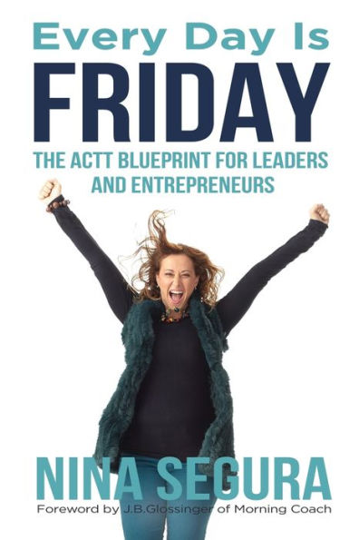 Every Day is Friday: The ACTT Blueprint for Leaders and Entrepreneurs