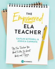 Title: The Empowered ELA Teacher: Be the Teacher You Want to Be, Do Great Work, and Thrive, Author: Jessica Cannata