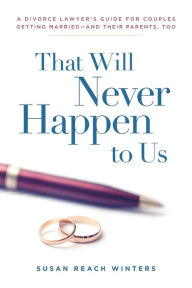 Title: That Will Never Happen To Us: A Divorce Lawyer's Guide For Couples Getting Married - And Their Parents, Too, Author: Susan Reach Winters