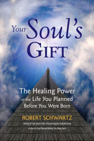 Title: Your Soul's Gift: The Healing Power of the Life You Planned Before You Were Born, Author: Robert Schwartz