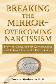 Title: Breaking the Mirror-Overcoming Narcissism: How to Conquer Self-Centeredness and Achieve Successful Relationships, Author: Norman Goldwasser